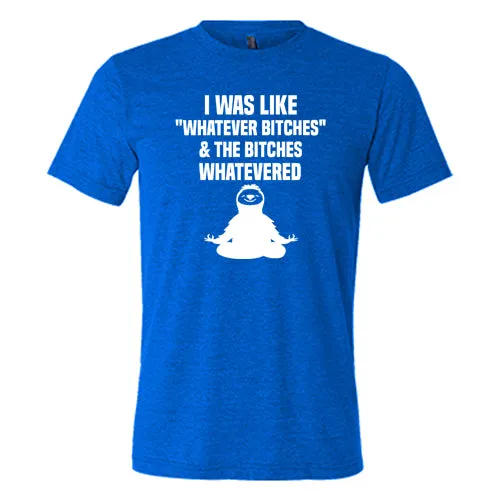 I Was Like Whatever Bitches And The Bitches Whatevered Shirt Unisex